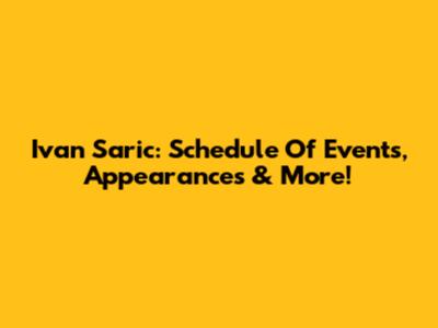 Ivan Saric: Schedule Of Events, Appearances & More!