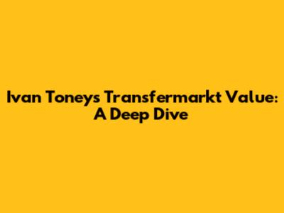 Ivan Toney's Transfermarkt Value: A Deep Dive