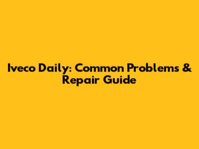 Iveco Daily: Common Problems & Repair Guide