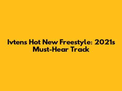 Ivten's Hot New Freestyle: 2021's Must-Hear Track