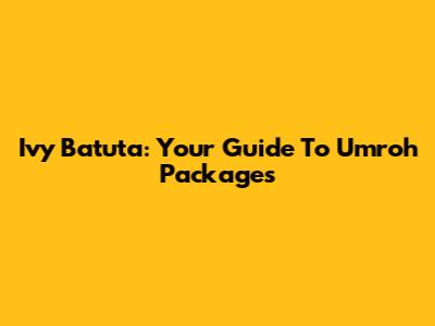 Ivy Batuta: Your Guide To Umroh Packages