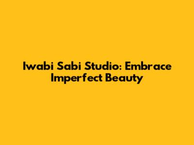 Iwabi Sabi Studio: Embrace Imperfect Beauty