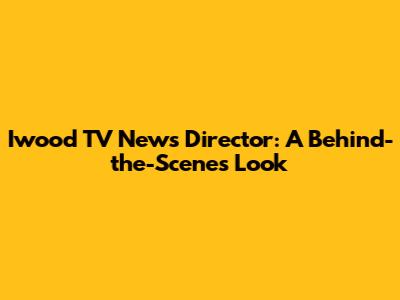 Iwood TV News Director: A Behind-the-Scenes Look