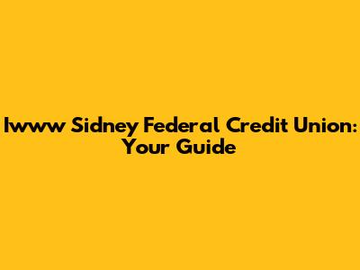 Iwww Sidney Federal Credit Union: Your Guide
