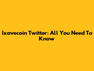 Ixavecoin Twitter: All You Need To Know