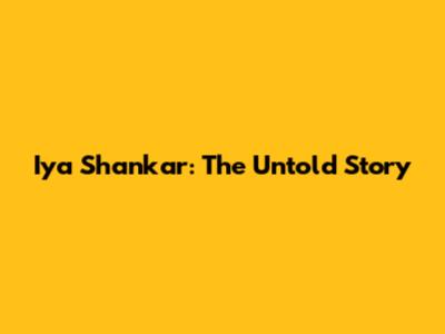 Iya Shankar: The Untold Story