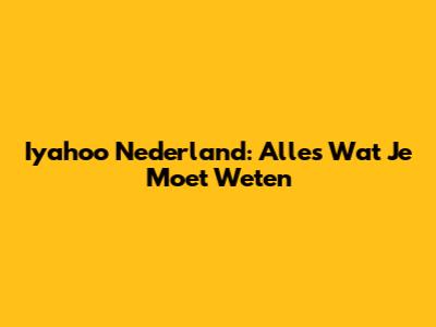 Iyahoo Nederland: Alles Wat Je Moet Weten