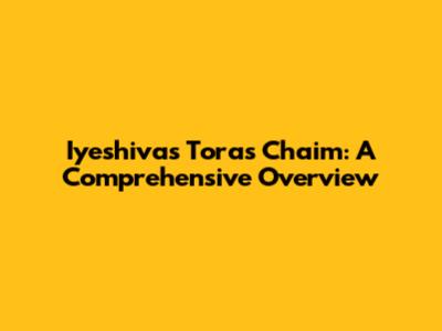 Iyeshivas Toras Chaim: A Comprehensive Overview