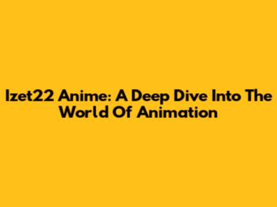 Izet22 Anime: A Deep Dive Into The World Of Animation
