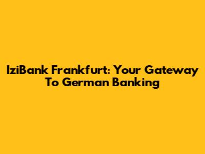 IziBank Frankfurt: Your Gateway To German Banking