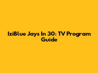 IziBlue Jays In 30: TV Program Guide