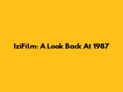 IziFilm: A Look Back At 1987