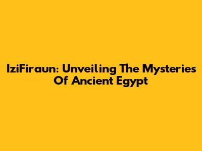 IziFiraun: Unveiling The Mysteries Of Ancient Egypt