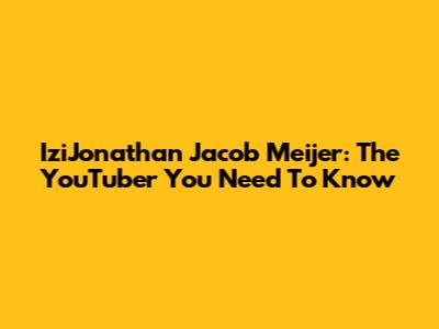 IziJonathan Jacob Meijer: The YouTuber You Need To Know