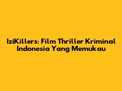 IziKillers: Film Thriller Kriminal Indonesia Yang Memukau