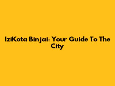 IziKota Binjai: Your Guide To The City