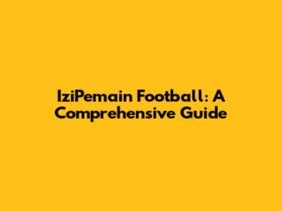IziPemain Football: A Comprehensive Guide