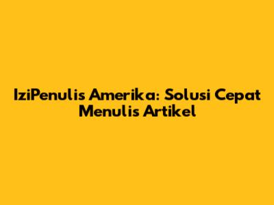 IziPenulis Amerika: Solusi Cepat Menulis Artikel