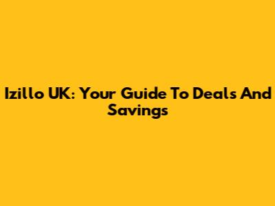 Izillo UK: Your Guide To Deals And Savings