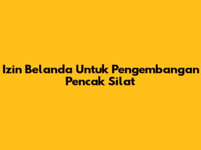 Izin Belanda Untuk Pengembangan Pencak Silat