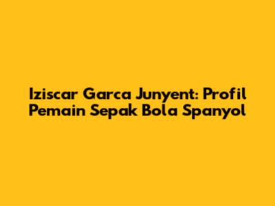 Iziscar Garca Junyent: Profil Pemain Sepak Bola Spanyol