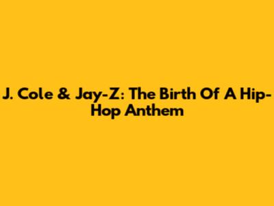 J. Cole & Jay-Z: The Birth Of A Hip-Hop Anthem
