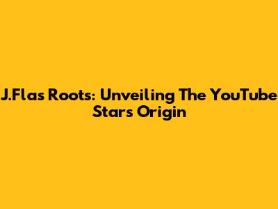 J.Fla's Roots: Unveiling The YouTube Star's Origin
