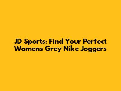 JD Sports: Find Your Perfect Women's Grey Nike Joggers