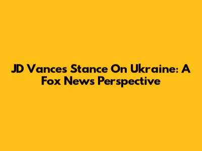 JD Vance's Stance On Ukraine: A Fox News Perspective