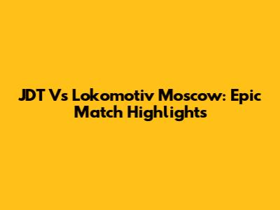 JDT Vs Lokomotiv Moscow: Epic Match Highlights