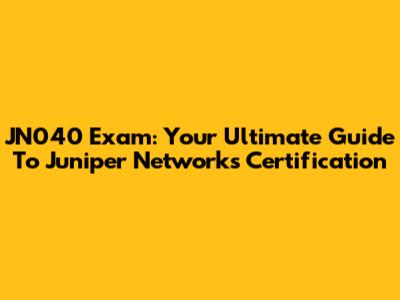 JN040 Exam: Your Ultimate Guide To Juniper Networks Certification