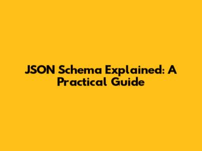 JSON Schema Explained: A Practical Guide