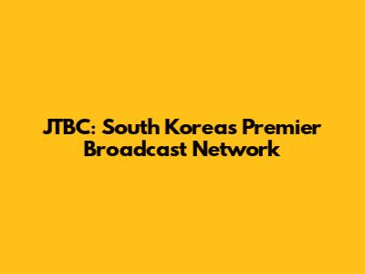 JTBC: South Korea's Premier Broadcast Network