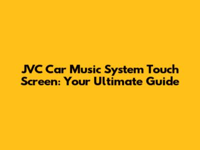 JVC Car Music System Touch Screen: Your Ultimate Guide