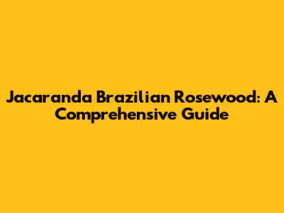 Jacaranda Brazilian Rosewood: A Comprehensive Guide