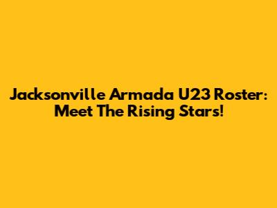 Jacksonville Armada U23 Roster: Meet The Rising Stars!