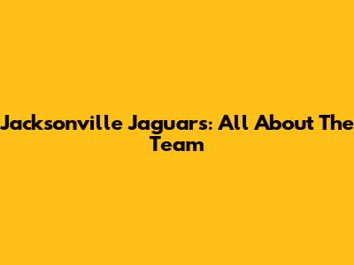 Jacksonville Jaguars: All About The Team