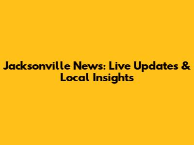 Jacksonville News: Live Updates & Local Insights