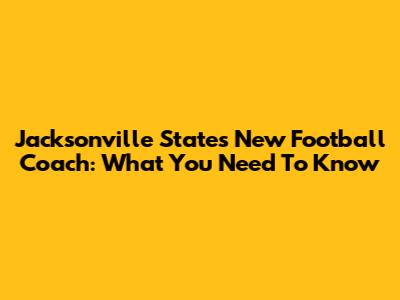 Jacksonville State's New Football Coach: What You Need To Know