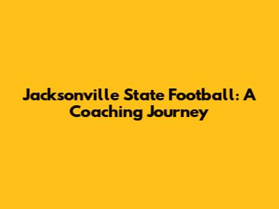Jacksonville State Football: A Coaching Journey