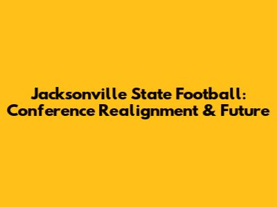 Jacksonville State Football: Conference Realignment & Future