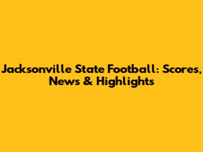 Jacksonville State Football: Scores, News & Highlights
