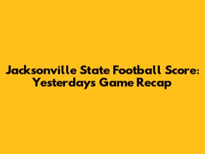 Jacksonville State Football Score: Yesterday's Game Recap