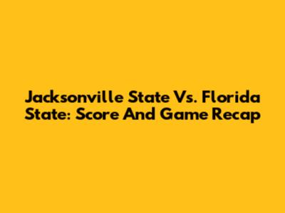 Jacksonville State Vs. Florida State: Score And Game Recap
