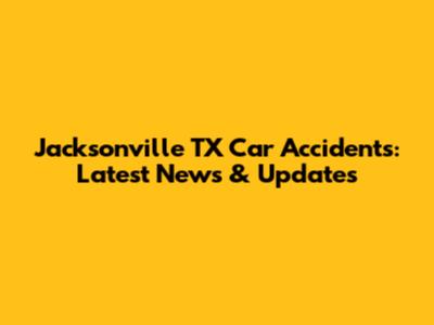 Jacksonville TX Car Accidents: Latest News & Updates