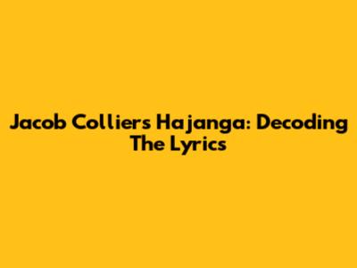 Jacob Collier's Hajanga: Decoding The Lyrics
