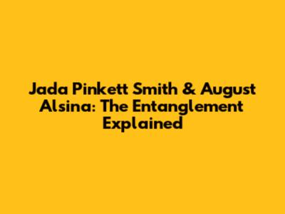 Jada Pinkett Smith & August Alsina: The Entanglement Explained