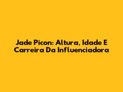 Jade Picon: Altura, Idade E Carreira Da Influenciadora