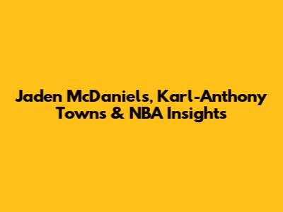 Jaden McDaniels, Karl-Anthony Towns & NBA Insights