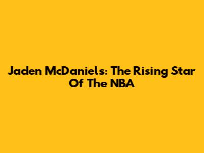 Jaden McDaniels: The Rising Star Of The NBA